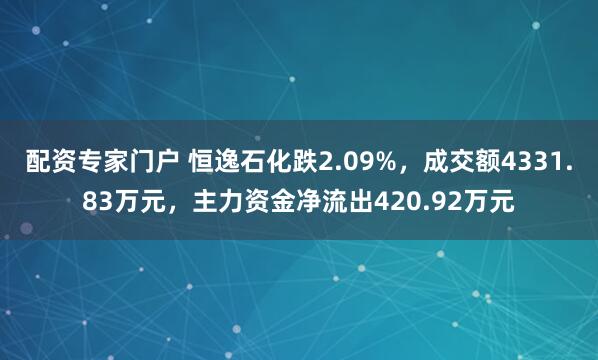 配资专家门户 恒逸石化跌2.09%，成交额4331.83万元，主力资金净流出420.92万元