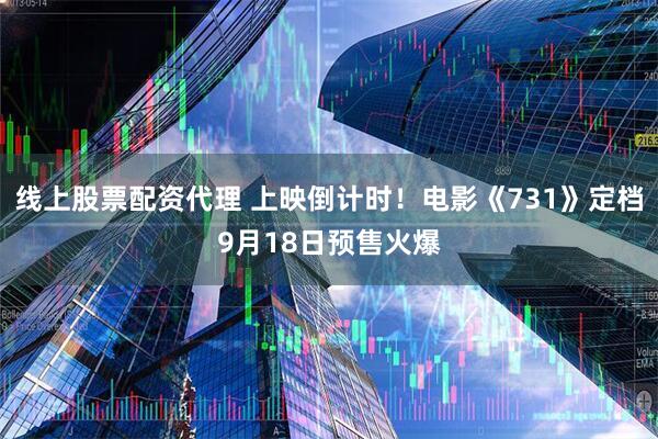 线上股票配资代理 上映倒计时！电影《731》定档9月18日预售火爆