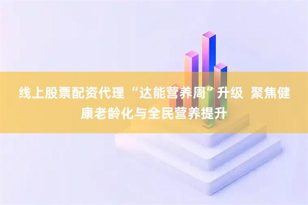 线上股票配资代理 “达能营养周”升级  聚焦健康老龄化与全民营养提升