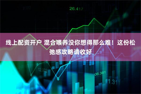 线上配资开户 混合喂养没你想得那么难！这份松弛感攻略请收好