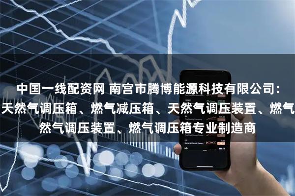 中国一线配资网 南宫市腾博能源科技有限公司：燃气专用调压箱、天然气调压箱、燃气减压箱、天然气调压装置、燃气调压箱专业制造商