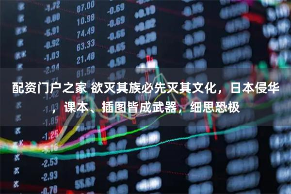 配资门户之家 欲灭其族必先灭其文化，日本侵华，课本、插图皆成武器，细思恐极