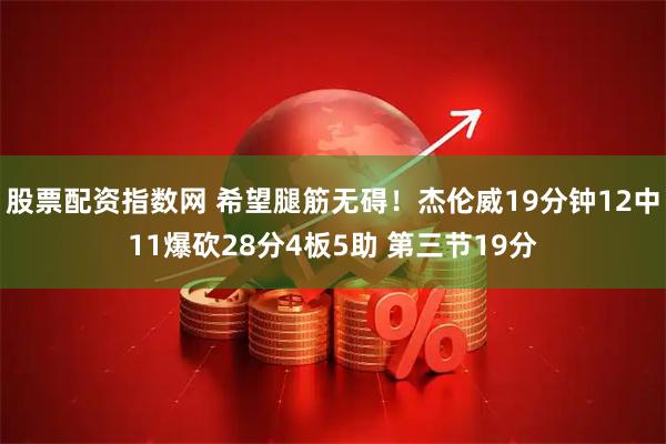 股票配资指数网 希望腿筋无碍！杰伦威19分钟12中11爆砍28分4板5助 第三节19分