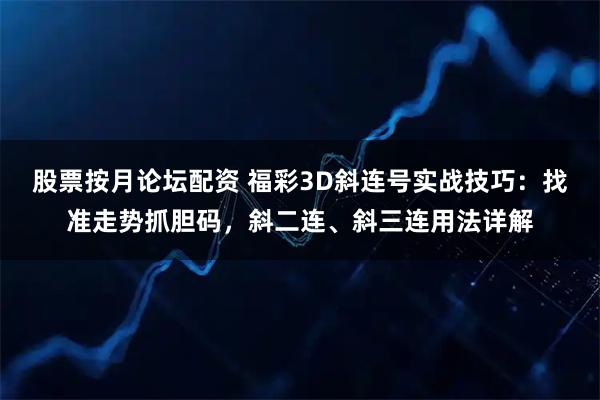 股票按月论坛配资 福彩3D斜连号实战技巧：找准走势抓胆码，斜二连、斜三连用法详解