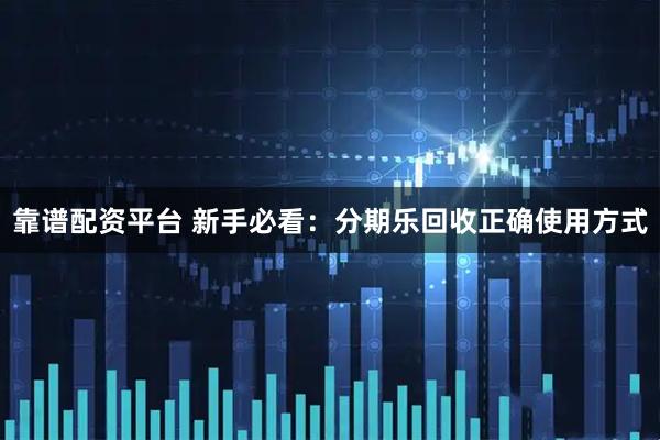 靠谱配资平台 新手必看：分期乐回收正确使用方式