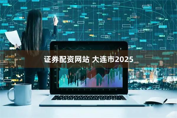 证券配资网站 大连市2025