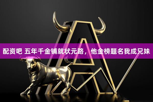 配资吧 五年千金铺就状元路，他金榜题名我成兄妹