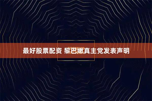 最好股票配资 黎巴嫩真主党发表声明