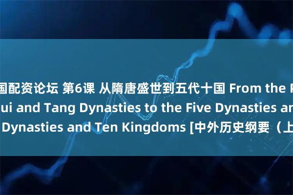 中国配资论坛 第6课 从隋唐盛世到五代十国 From the Prosperity of Sui and Tang Dynasties to the Five Dynasties and Ten Kingdoms [中外历史纲要（上）基础知识]