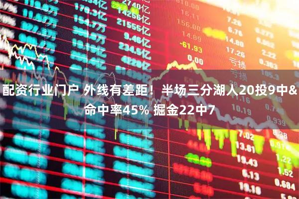 配资行业门户 外线有差距！半场三分湖人20投9中&命中率45% 掘金22中7