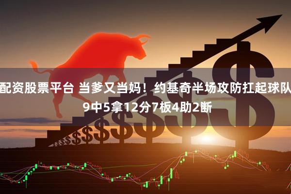 配资股票平台 当爹又当妈！约基奇半场攻防扛起球队 9中5拿12分7板4助2断