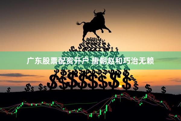 广东股票配资开户 唐朝赵和巧治无赖