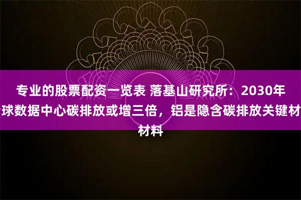 专业的股票配资一览表 落基山研究所：2030年全球数据中心碳排放或增三倍，铝是隐含碳排放关键材料