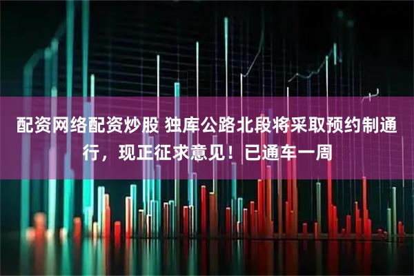 配资网络配资炒股 独库公路北段将采取预约制通行，现正征求意见！已通车一周